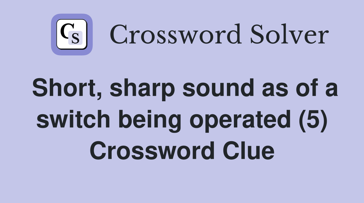 Short, sharp sound as of a switch being operated (5) Crossword Clue