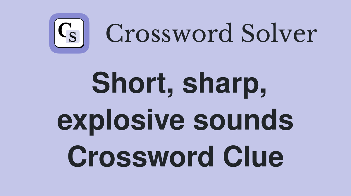 Short, sharp, explosive sounds Crossword Clue