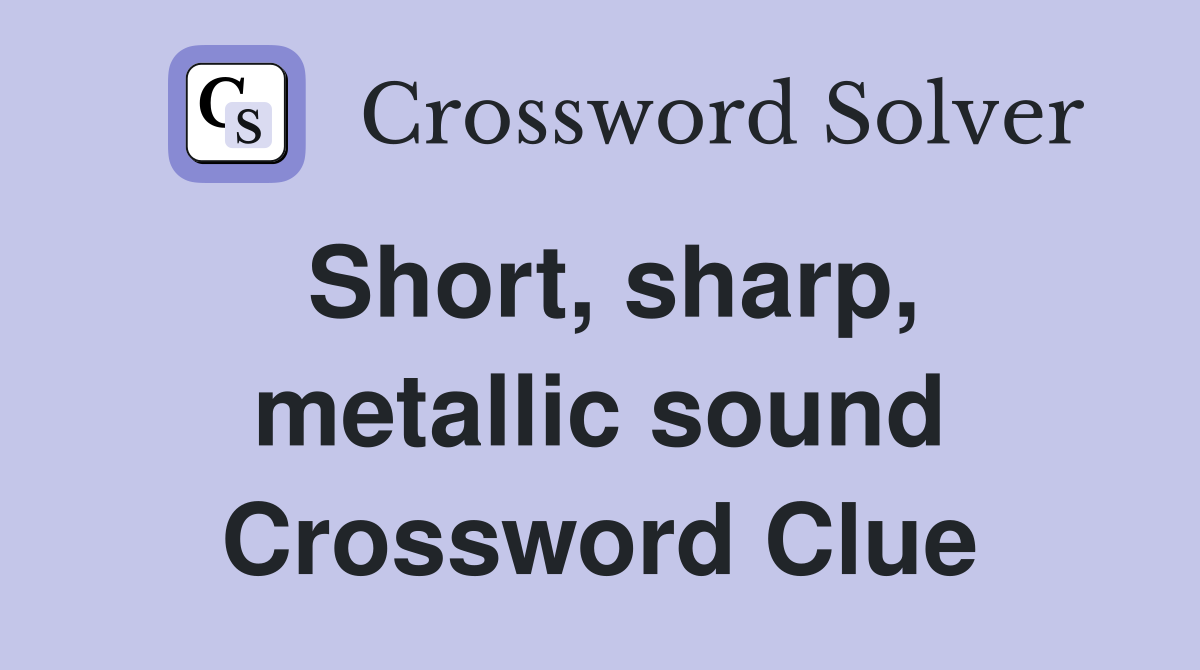 Short, sharp, metallic sound Crossword Clue