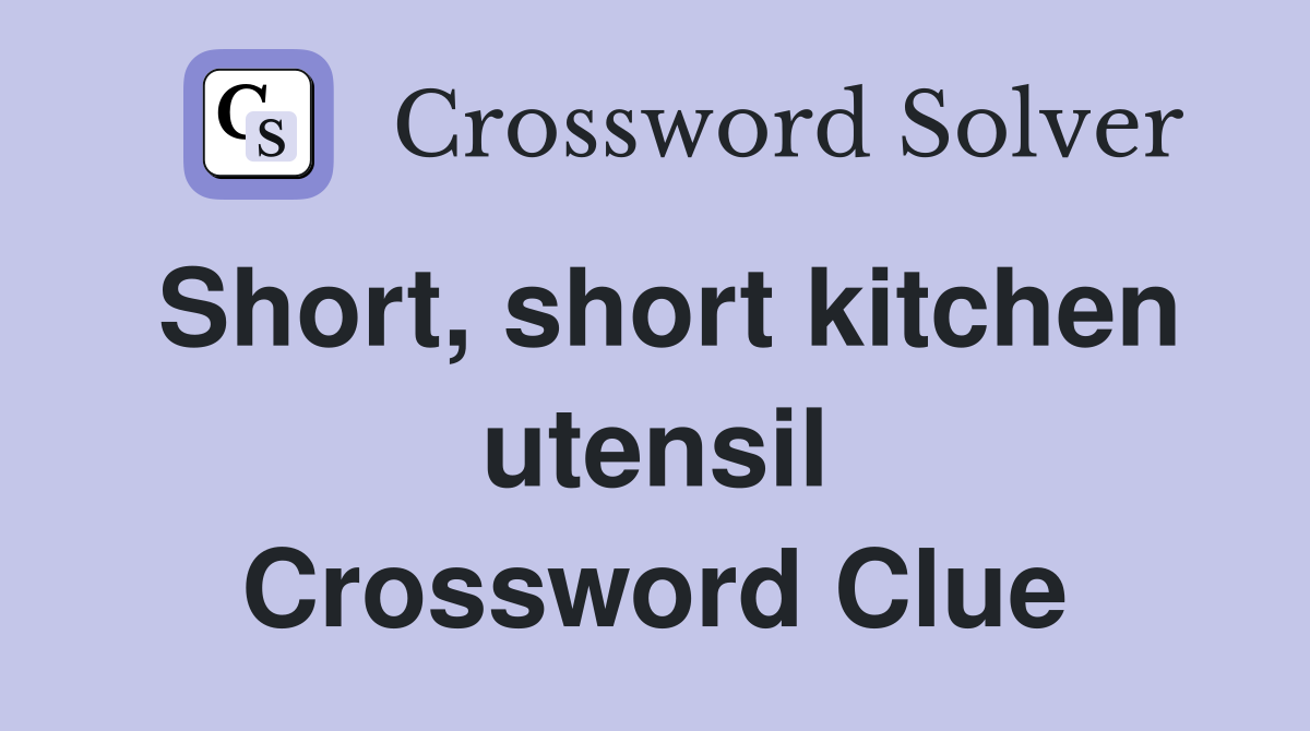 Short, short kitchen utensil Crossword Clue