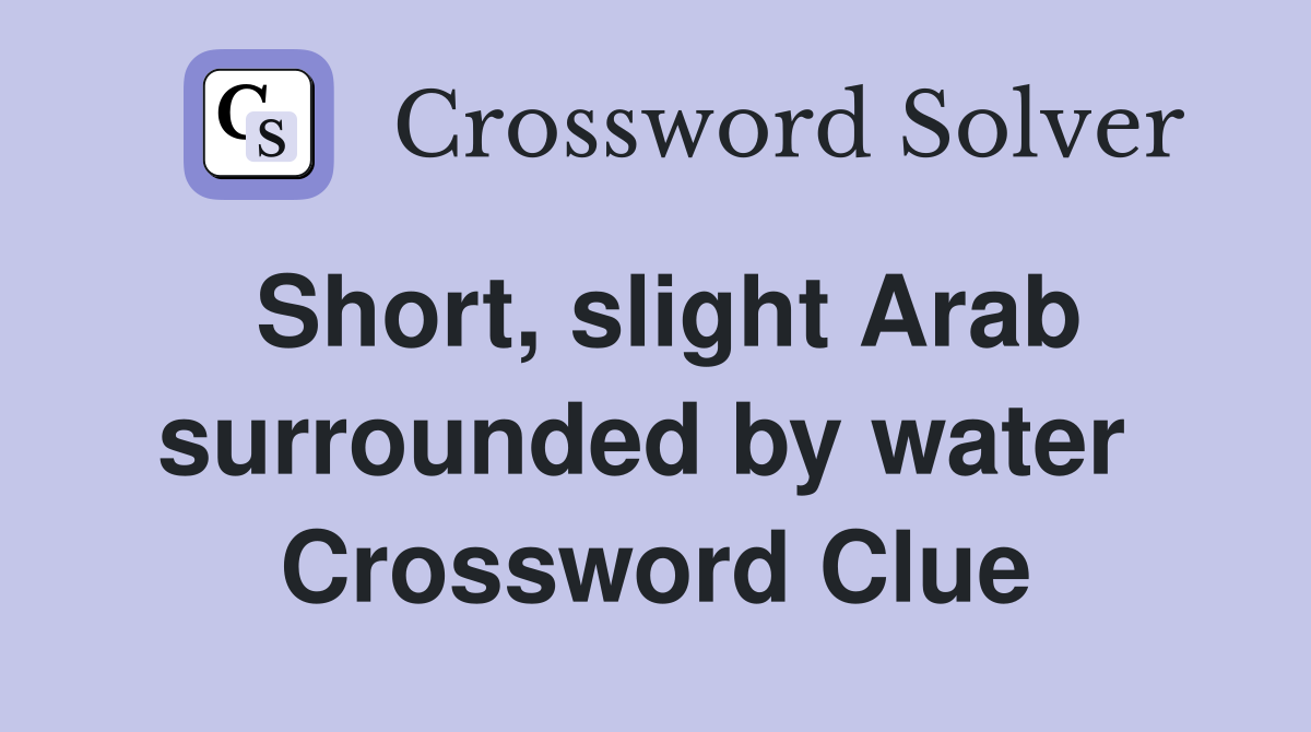 Short, slight Arab surrounded by water  Crossword Clue