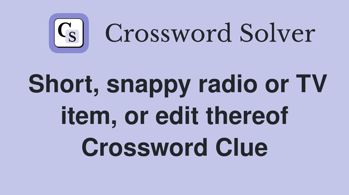 Short, snappy radio or TV item, or edit thereof Crossword Clue