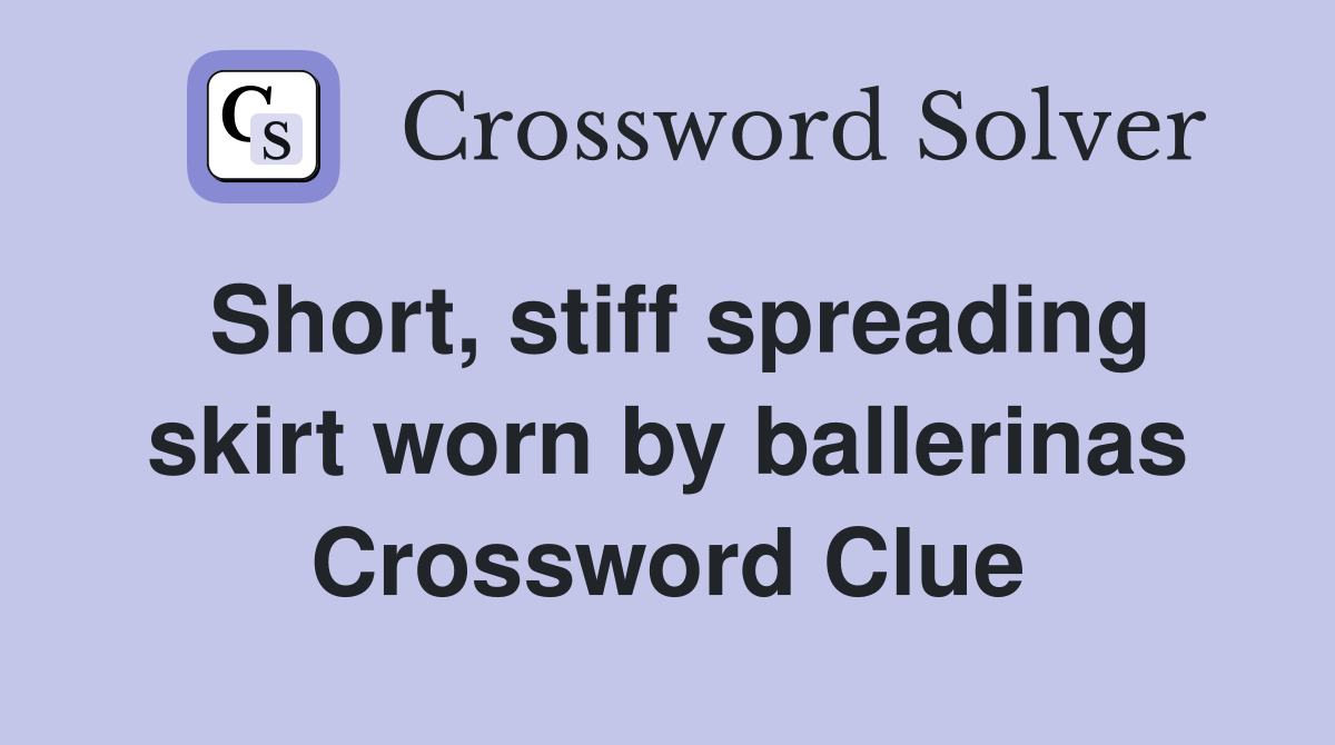 Short, stiff spreading skirt worn by ballerinas Crossword Clue
