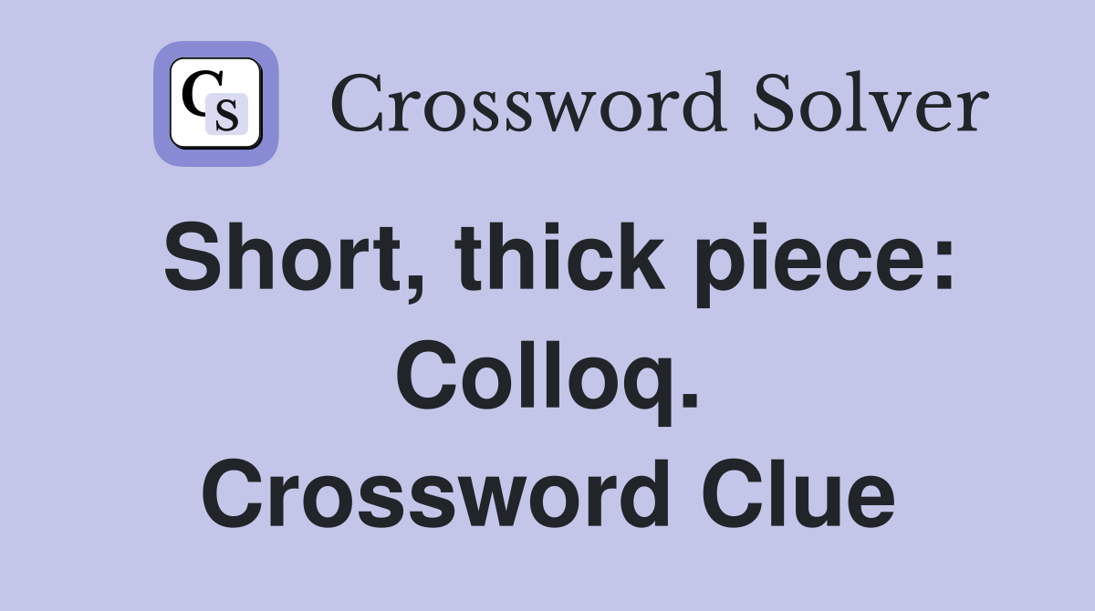 Short, thick piece: Colloq. Crossword Clue