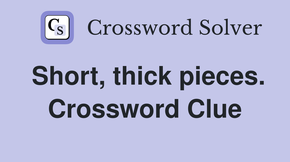 Short, thick pieces. Crossword Clue