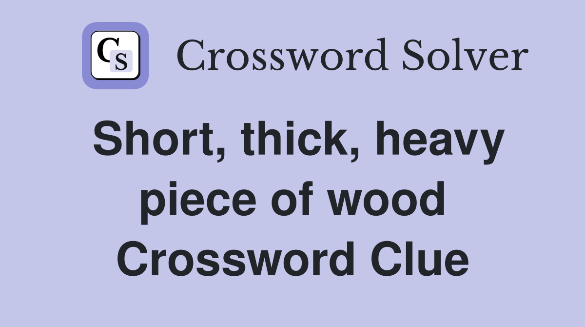 Short, thick, heavy piece of wood Crossword Clue