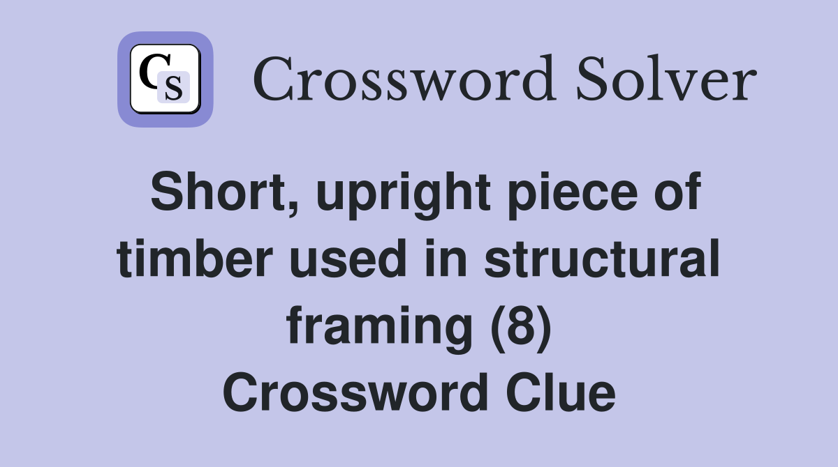 Short, upright piece of timber used in structural framing (8) Crossword Clue