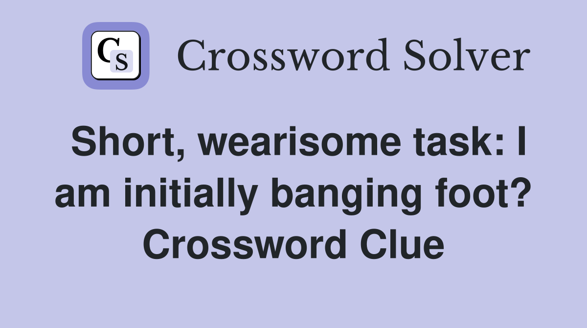 Short, wearisome task: I am initially banging foot? Crossword Clue