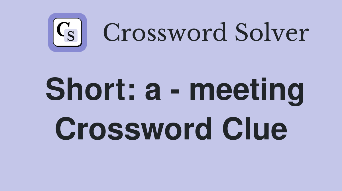 Short: a - meeting Crossword Clue