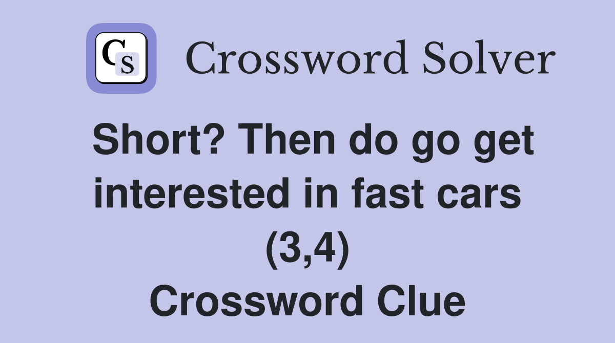 Short? Then do go get interested in fast cars (3,4) Crossword Clue