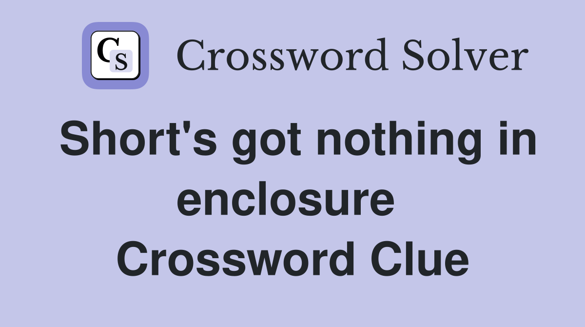 Short's got nothing in enclosure  Crossword Clue