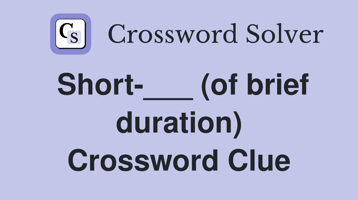 Short-___ (of brief duration) Crossword Clue