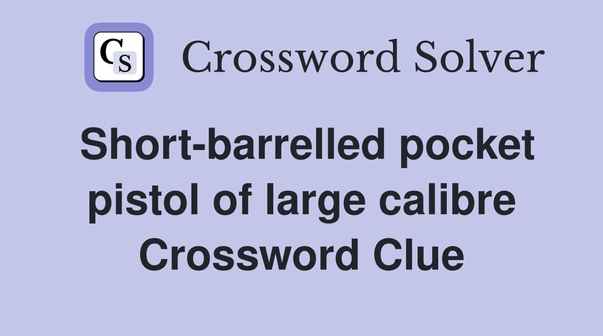 Short-barrelled pocket pistol of large calibre Crossword Clue