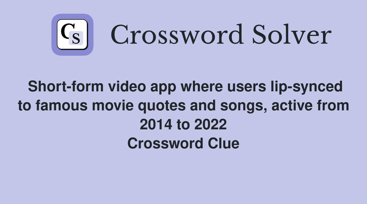 Short-form video app where users lip-synced to famous movie quotes and songs, active from 2014 to 2022 Crossword Clue