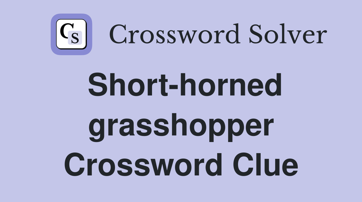 Short-horned grasshopper Crossword Clue