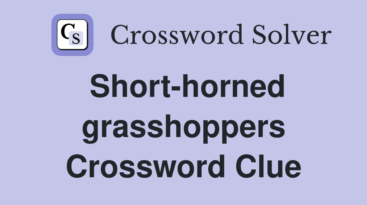 Short-horned grasshoppers Crossword Clue
