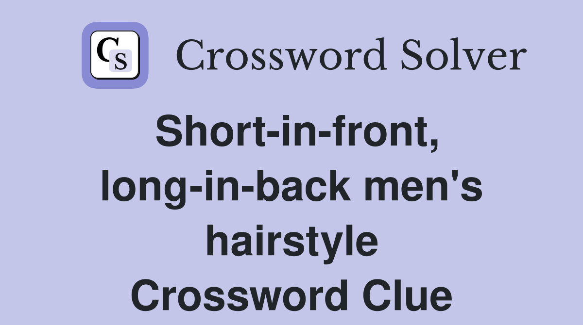 Short-in-front, long-in-back men's hairstyle Crossword Clue