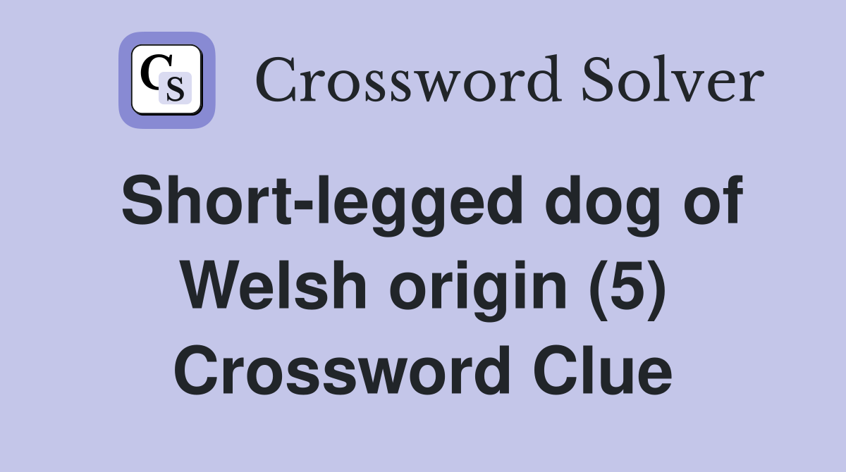 Short-legged dog of Welsh origin (5) Crossword Clue