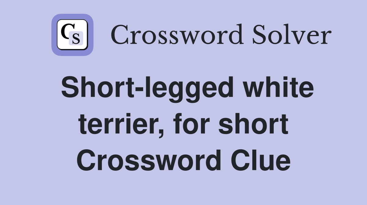 Short-legged white terrier, for short Crossword Clue