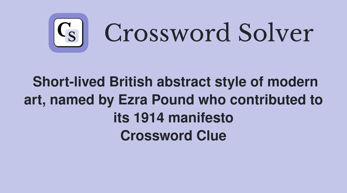 Short-lived British abstract style of modern art, named by Ezra Pound who contributed to its 1914 manifesto Crossword Clue