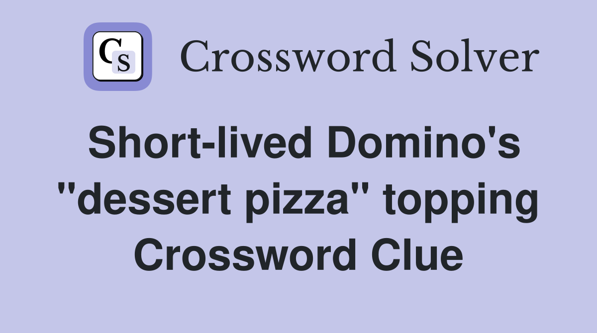Short-lived Domino's "dessert pizza" topping Crossword Clue