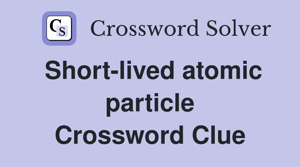 Short-lived atomic particle Crossword Clue