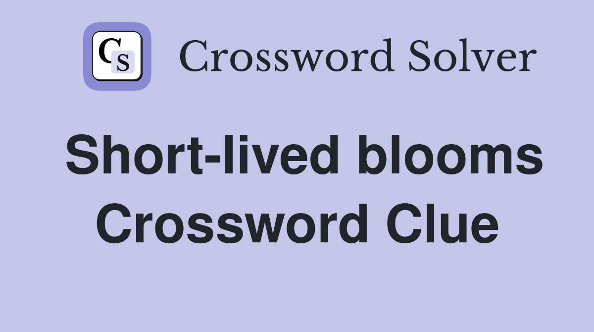 Short-lived blooms Crossword Clue
