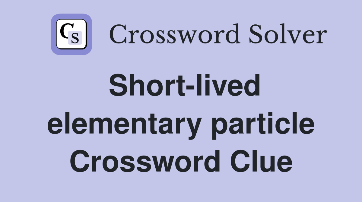Short-lived elementary particle Crossword Clue