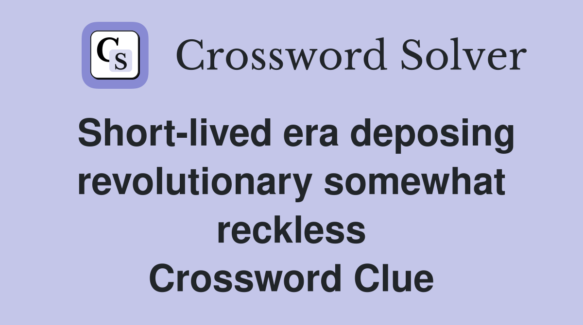 Short-lived era deposing revolutionary somewhat reckless Crossword Clue
