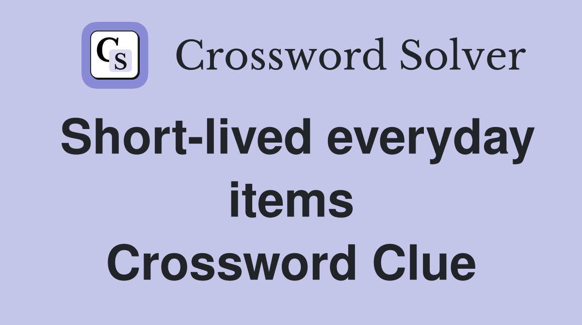 Short-lived everyday items Crossword Clue