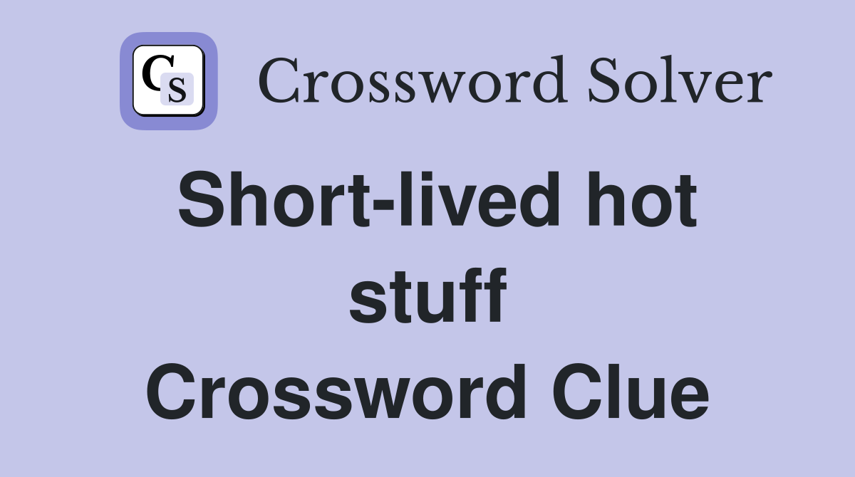 Short-lived hot stuff Crossword Clue
