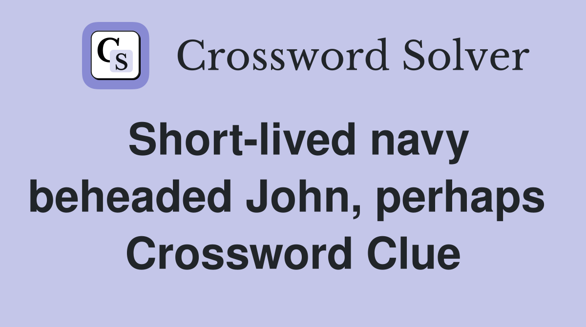 Short-lived navy beheaded John, perhaps  Crossword Clue