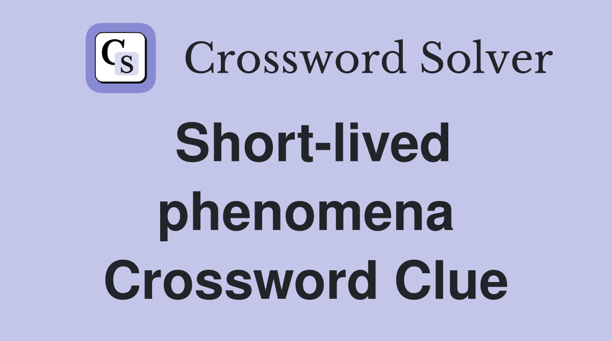 Short-lived phenomena Crossword Clue
