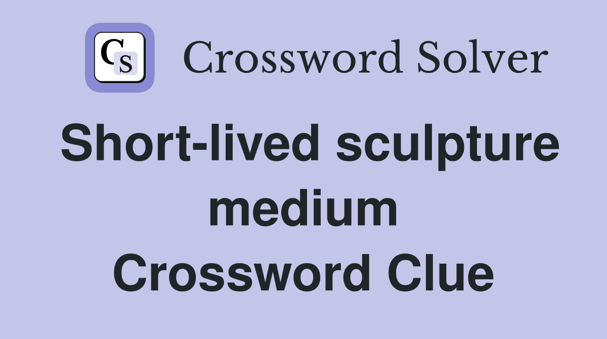 Short-lived sculpture medium Crossword Clue