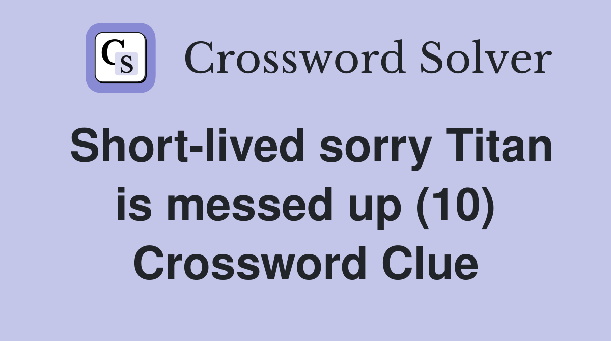 Short-lived sorry Titan is messed up (10) Crossword Clue