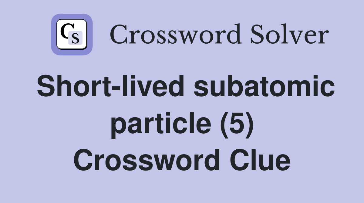 Short-lived subatomic particle (5) Crossword Clue