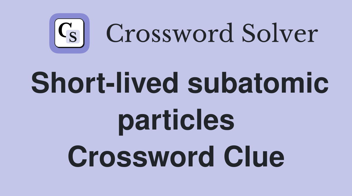 Short-lived subatomic particles Crossword Clue