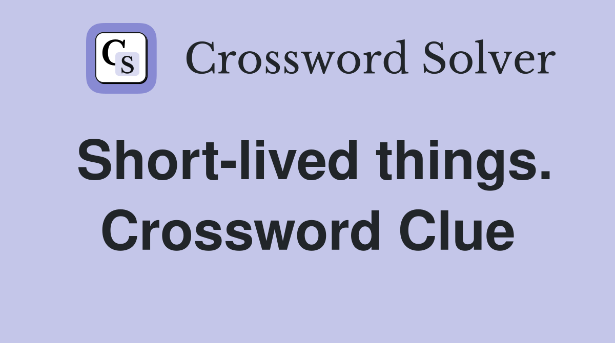 Short-lived things. Crossword Clue