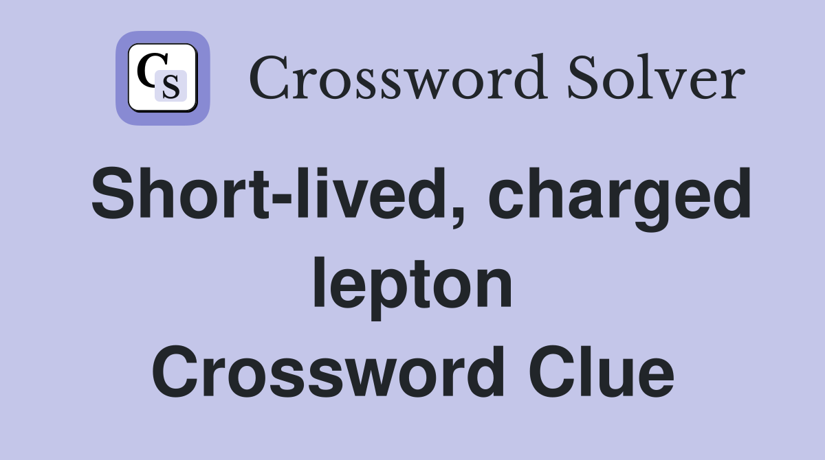 Short-lived, charged lepton Crossword Clue