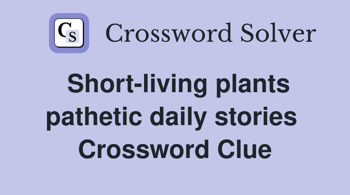 Short-living plants pathetic daily stories  Crossword Clue