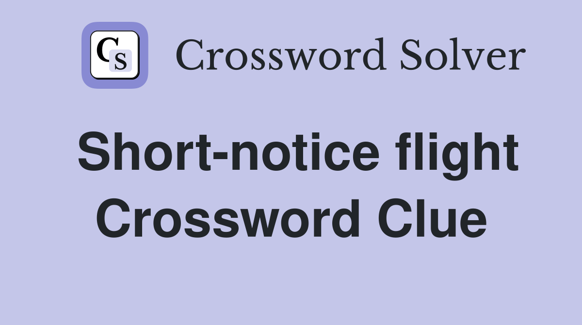 Short-notice flight Crossword Clue