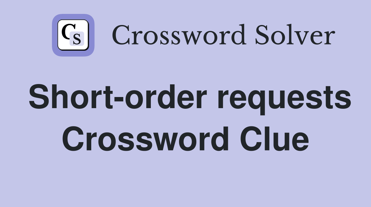 Short-order requests Crossword Clue