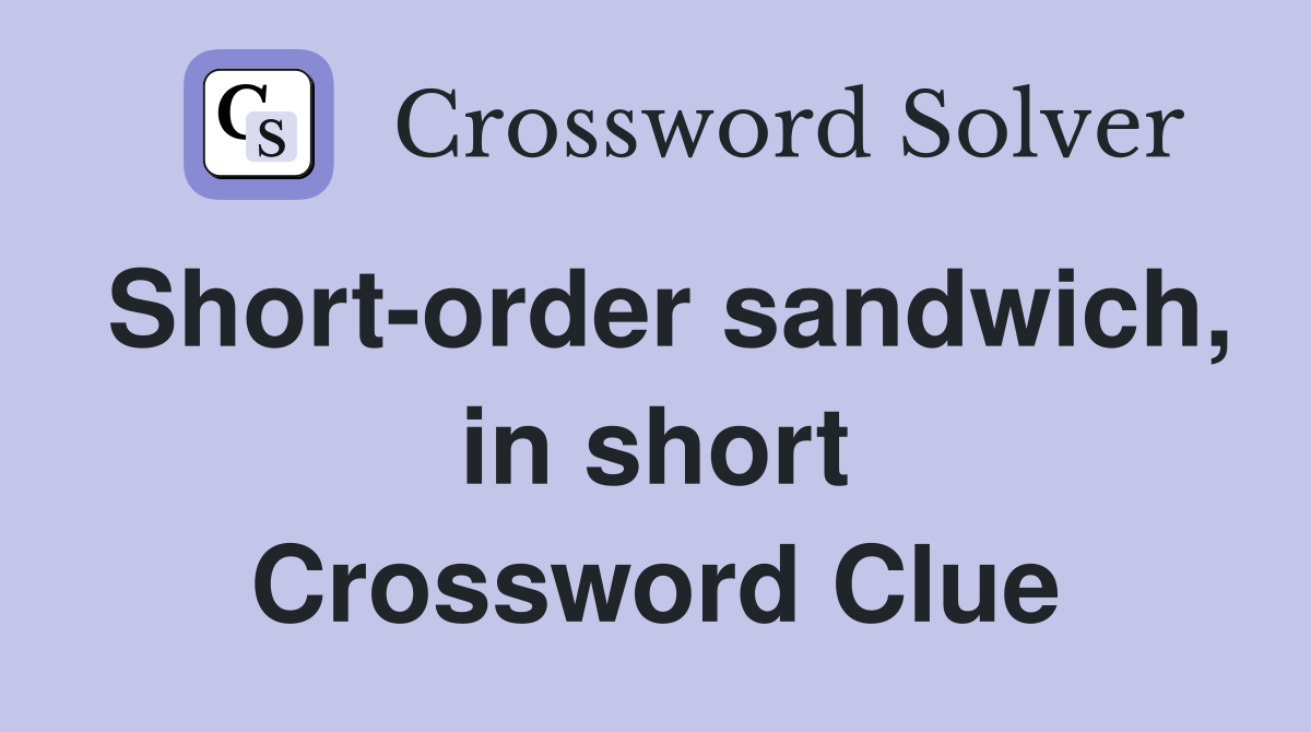 Short-order sandwich, in short Crossword Clue