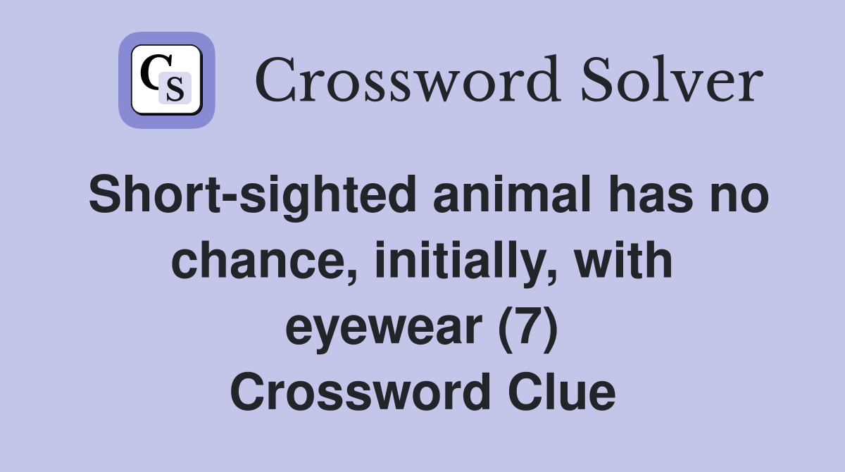 Short-sighted animal has no chance, initially, with eyewear (7) Crossword Clue