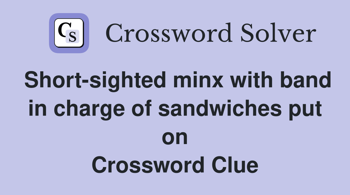 Short-sighted minx with band in charge of sandwiches put on Crossword Clue
