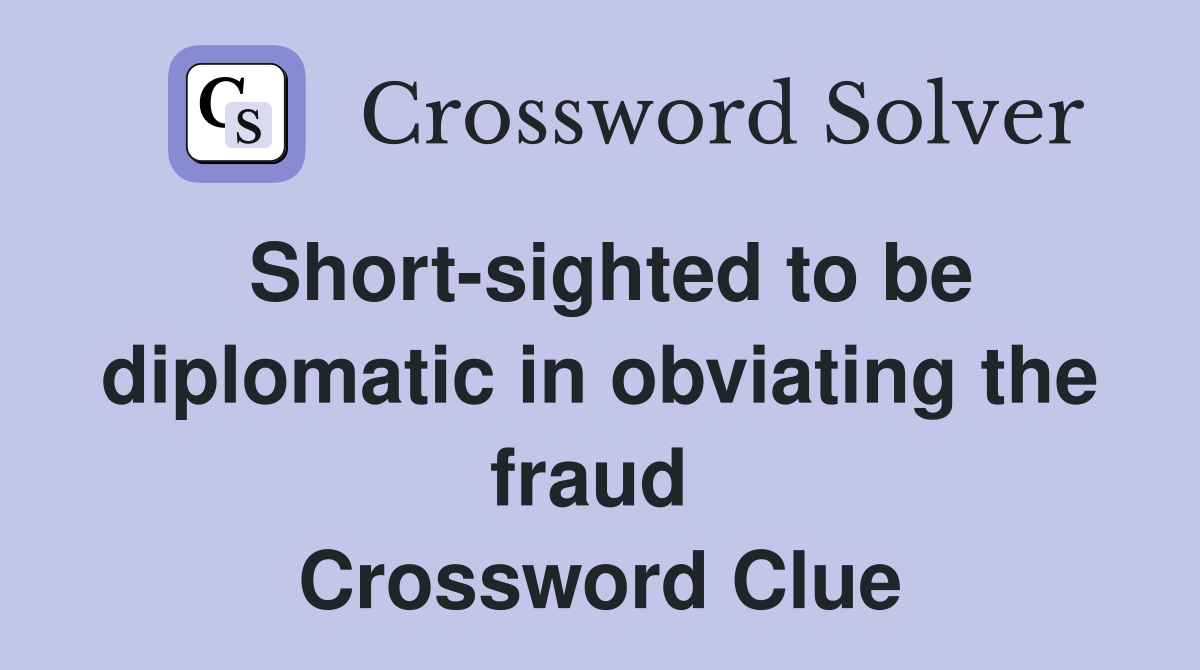 Short-sighted to be diplomatic in obviating the fraud  Crossword Clue