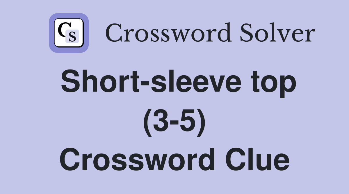 Short-sleeve top (3-5) Crossword Clue
