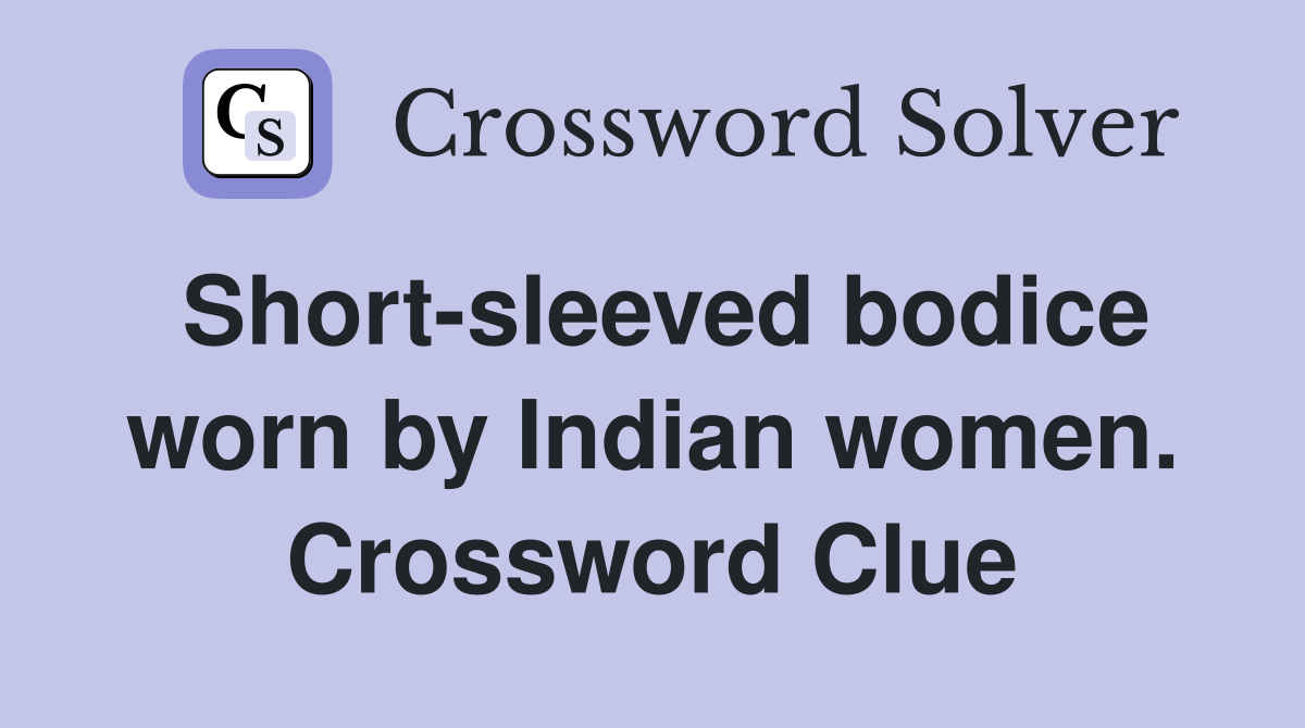 Short-sleeved bodice worn by Indian women. Crossword Clue