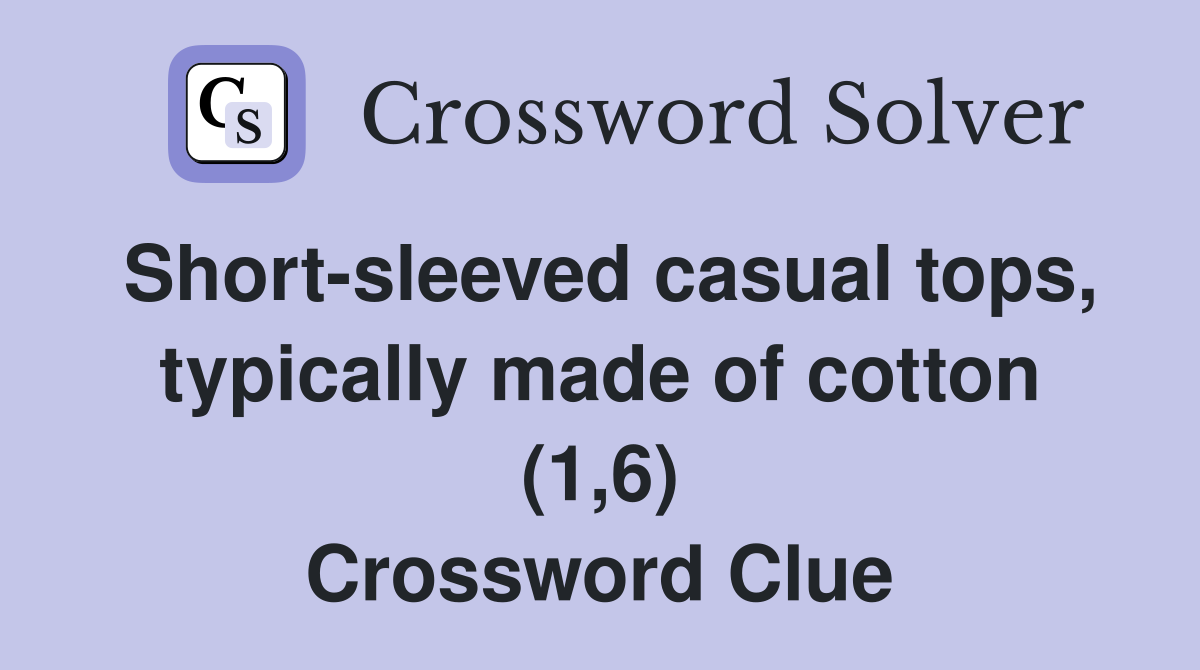 Short-sleeved casual tops, typically made of cotton (1,6) Crossword Clue