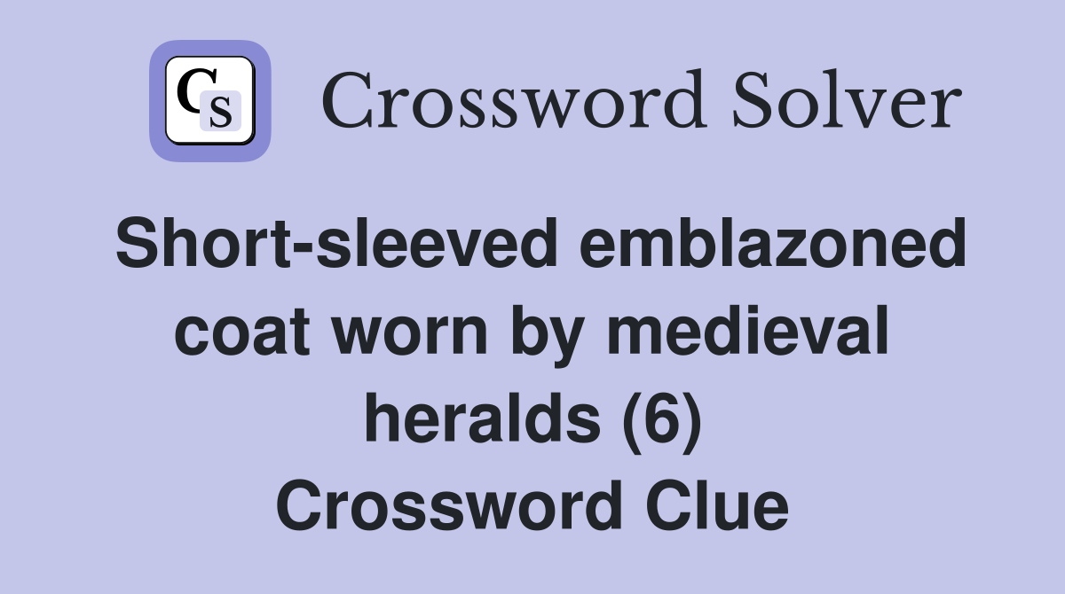 Short-sleeved emblazoned coat worn by medieval heralds (6) Crossword Clue